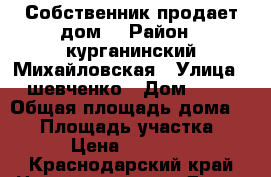 Собственник продает дом! › Район ­ курганинский,Михайловская › Улица ­ шевченко › Дом ­ 33 › Общая площадь дома ­ 71 › Площадь участка ­ 16 › Цена ­ 900 000 - Краснодарский край Недвижимость » Дома, коттеджи, дачи продажа   . Краснодарский край